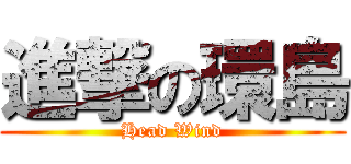 進撃の環島 (Head Wind)