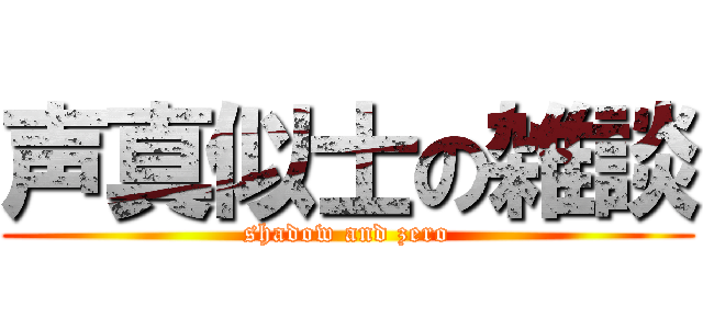 声真似士の雑談 (shadow and zero)