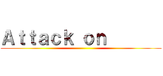 Ａｔｔａｃｋ ｏｎ        ( )