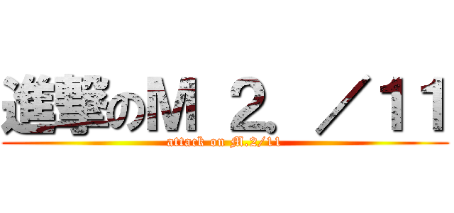 進撃のＭ ２．／１１ (attack on M.2/11)