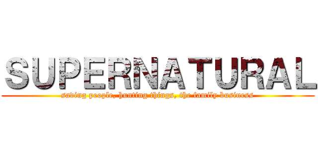 ＳＵＰＥＲＮＡＴＵＲＡＬ (saving people, hunting things, the family business)