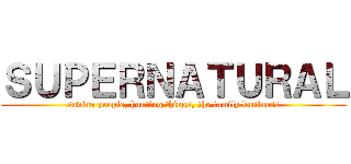 ＳＵＰＥＲＮＡＴＵＲＡＬ (saving people, hunting things, the family business)