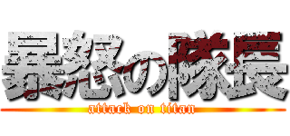 暴怒の隊長 (attack on titan)