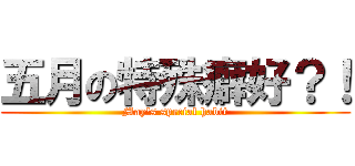 五月の特殊癖好？！ (May\'s special habit)