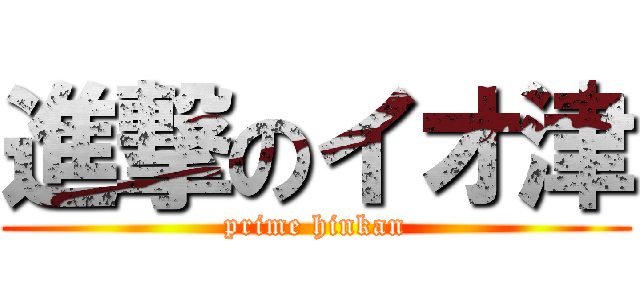 進撃のイオ津 (prime hinkan)