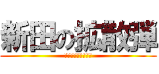 新田の拡散弾 (お前は俺を怒らせた)