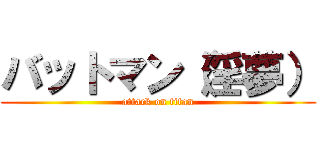 バットマン（淫夢） (attack on titan)