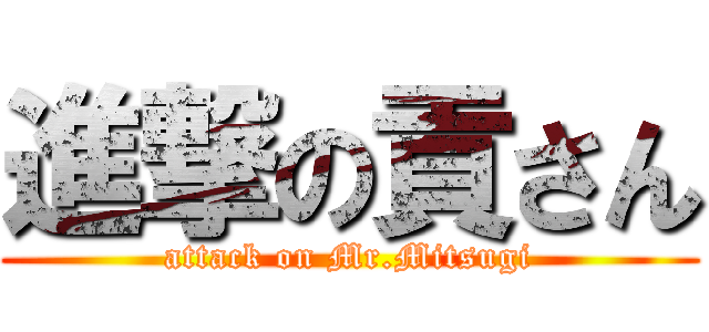 進撃の貢さん (attack on Mr.Mitsugi)