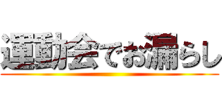 運動会でお漏らし ()