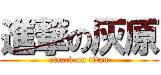 進撃の灰原 (attack on titan)