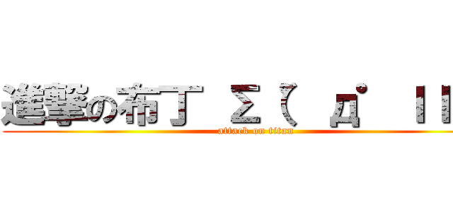 進撃の布丁 Σ（゜д゜ｌｌｌ） (attack on titan)