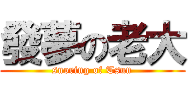 發夢の老大 (snoring of Tsun)