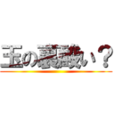玉の裏酸い？ ()