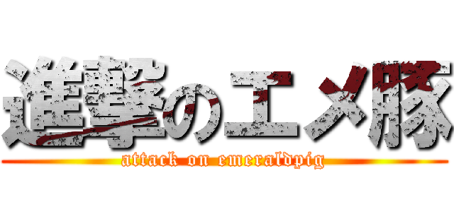 進撃のエメ豚 (attack on emeraldpig)