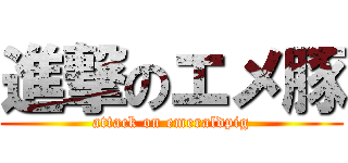 進撃のエメ豚 (attack on emeraldpig)