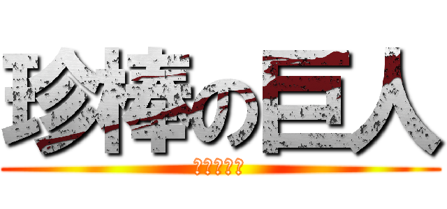 珍棒の巨人 (ﾏﾁﾝﾁﾝ)