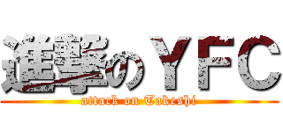 進撃のＹＦＣ (attack on Takeshi)