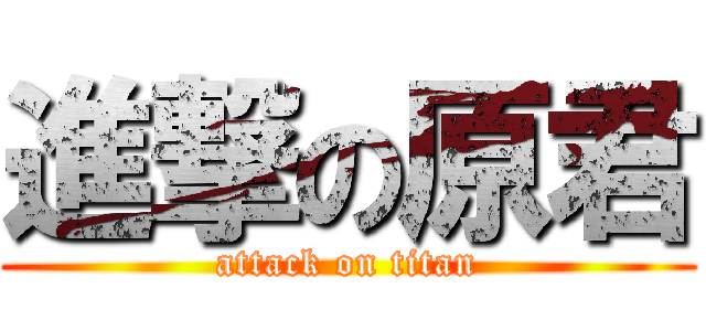 進撃の原君 (attack on titan)