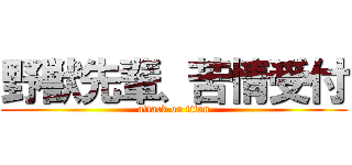 野獣先輩、苦情受付 (attack on titan)