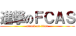 進撃のＦＣＡＳ (attack on titan)