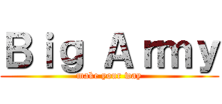 Ｂｉｇ Ａｒｍｙ (make your way)
