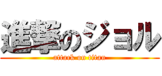 進撃のジョル (attack on titan)