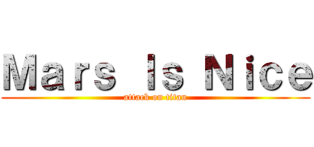 Ｍａｒｓ Ｉｓ Ｎｉｃｅ (attack on titan)