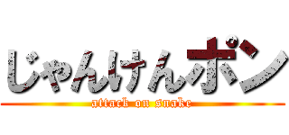 じゃんけんポン (attack on snake)