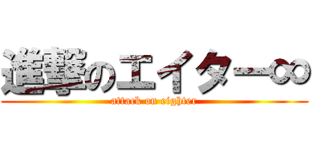 進撃のエイター∞ (attack on eighter)