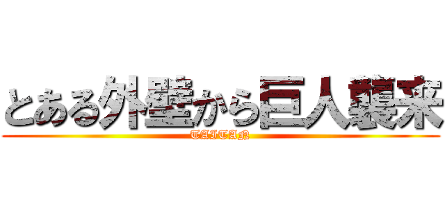 とある外壁から巨人襲来 (TAITAN)
