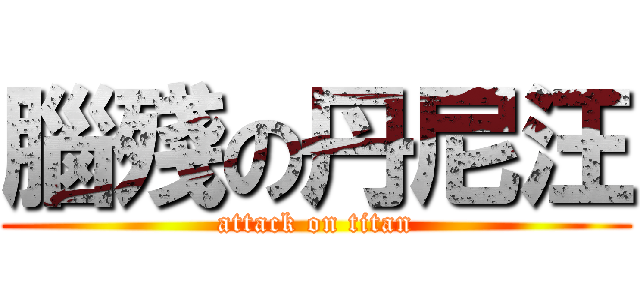 腦殘の丹尼汪 (attack on titan)