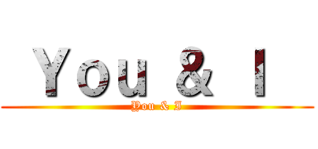  Ｙｏｕ ＆ Ｉ   (You & I)