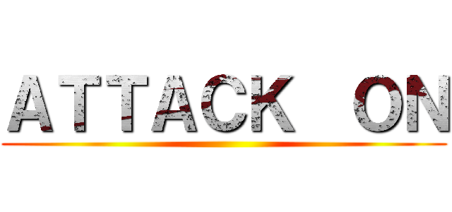 ＡＴＴＡＣＫ  ＯＮ ()