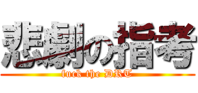 悲劇の指考 (fuck the DRT)