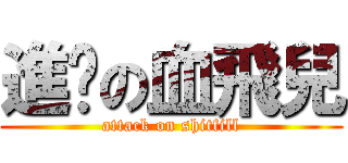 進擊の血飛兒 (attack on shitfill)