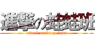 進撃の蛙蛙班 (attack on frog class)