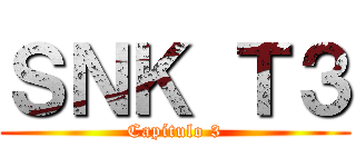 ＳＮＫ Ｔ３ (Capítulo 3)