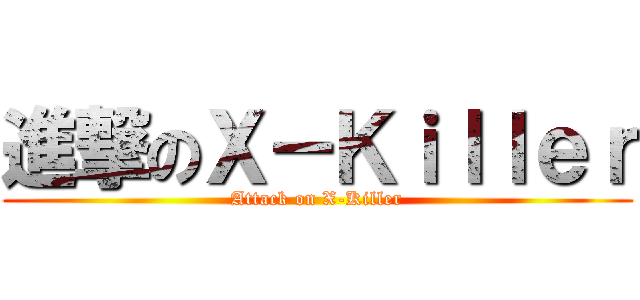 進撃のＸ－Ｋｉｌｌｅｒ (Attack on X-Killer)