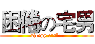 困倦の宅男 (sleepy otaku)