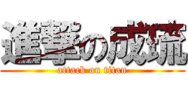 進撃の成琉 (attack on titan)