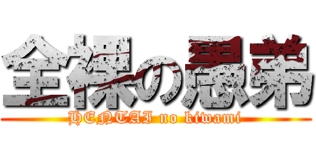 全裸の愚弟 (HENTAI no kiwami)