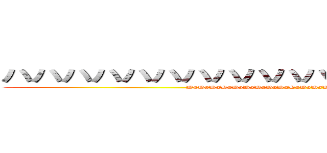 ハハハハハハハハハハハハハハハハハハハハ (HaHaHaHaHaHaHaHaHaHaHaHaHaHaHaHaHaHaHaHa)