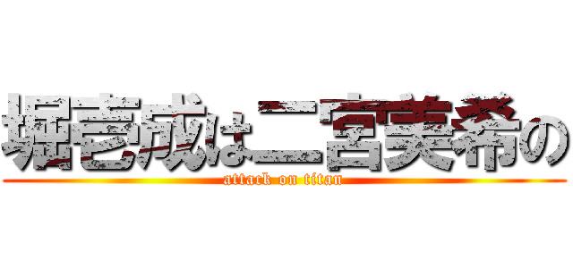 堀壱成は二宮美希の (attack on titan)