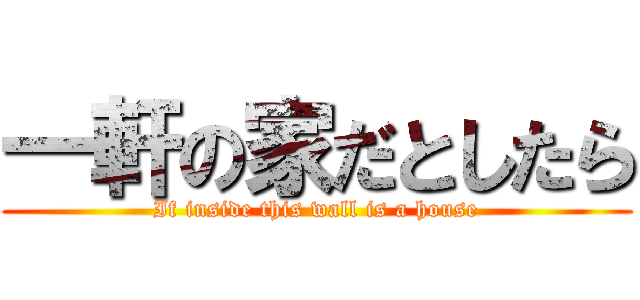 一軒の家だとしたら (If inside this wall is a house)