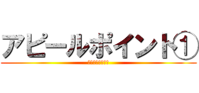 アピールポイント① (アピールポイント)