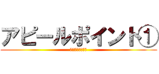 アピールポイント① (アピールポイント)