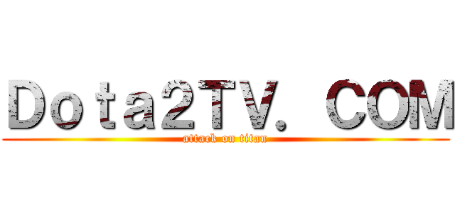 Ｄｏｔａ２ＴＶ．ＣＯＭ (attack on titan)