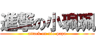 進撃の小珮珮 (attack on xio-papa)