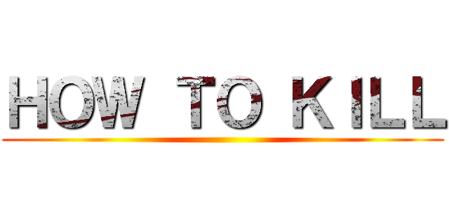 ＨＯＷ ＴＯ ＫＩＬＬ ()