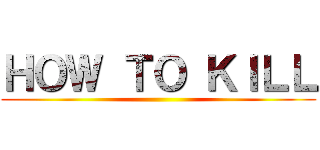 ＨＯＷ ＴＯ ＫＩＬＬ ()